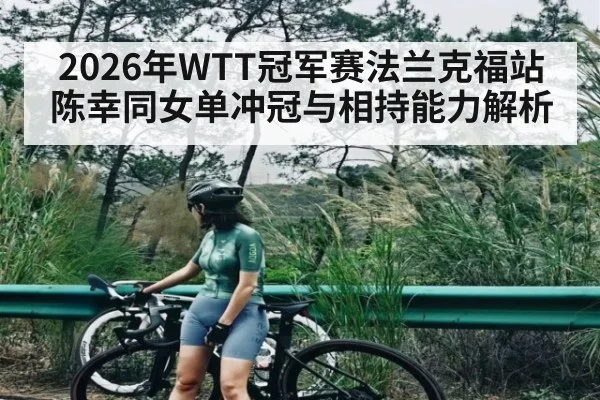 2026年WTT冠军赛法兰克福站陈幸同女单冲冠与相持能力解析