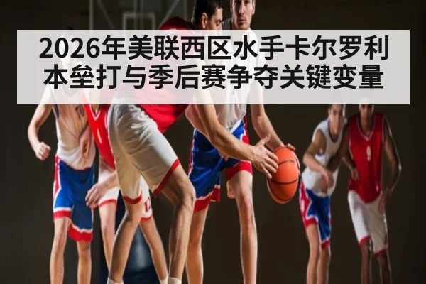 2026年美联西区水手卡尔罗利本垒打与季后赛争夺关键变量